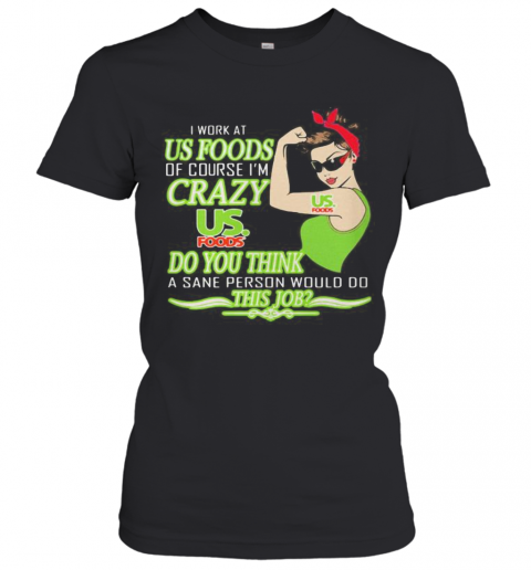 Strong Woman I Work At Us Foods Of Course I'M Crazy Do You Think A Sane Person Would Do This Job Vintage Retro T-Shirt Classic Women's T-shirt