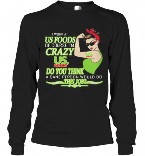 Strong Woman I Work At Us Foods Of Course I'M Crazy Do You Think A Sane Person Would Do This Job Vintage Retro T-Shirt Long Sleeved T-shirt 