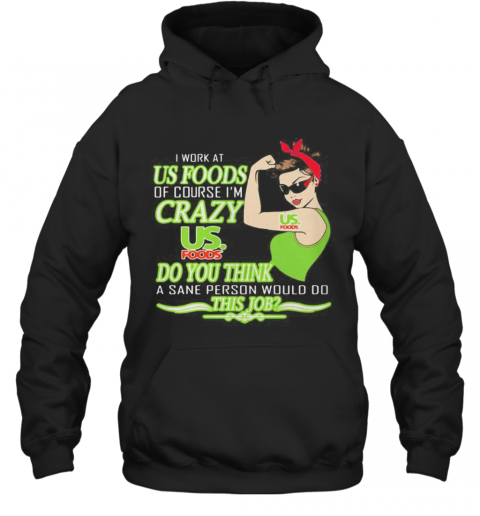 Strong Woman I Work At Us Foods Of Course I'M Crazy Do You Think A Sane Person Would Do This Job Vintage Retro T-Shirt Unisex Hoodie