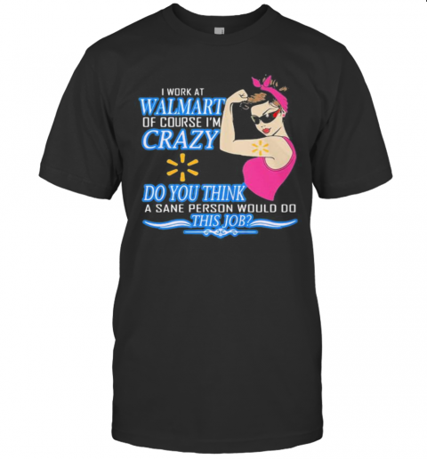 Strong Woman I Work At Walmart Of Course I'M Crazy Do You Think A Sane Person Would Do This Job Vintage Retro T-Shirt