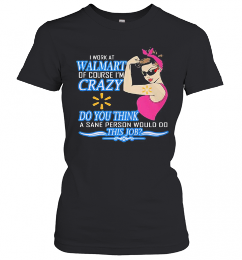 Strong Woman I Work At Walmart Of Course I'M Crazy Do You Think A Sane Person Would Do This Job Vintage Retro T-Shirt Classic Women's T-shirt