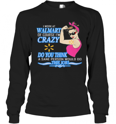 Strong Woman I Work At Walmart Of Course I'M Crazy Do You Think A Sane Person Would Do This Job Vintage Retro T-Shirt Long Sleeved T-shirt 