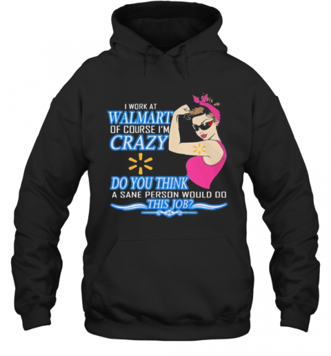 Strong Woman I Work At Walmart Of Course I'M Crazy Do You Think A Sane Person Would Do This Job Vintage Retro T-Shirt Unisex Hoodie