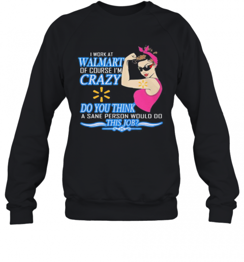 Strong Woman I Work At Walmart Of Course I'M Crazy Do You Think A Sane Person Would Do This Job Vintage Retro T-Shirt Unisex Sweatshirt