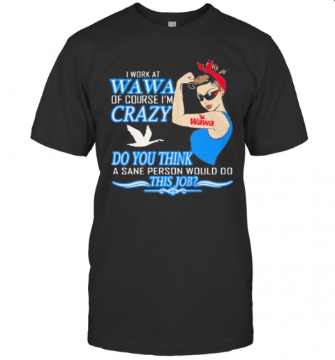 Strong Woman I Work At Wawa Of Course I'M Crazy Do You Think A Sane Person Would Do This Job Vintage Retro T-Shirt
