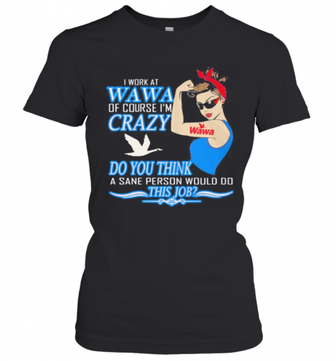 Strong Woman I Work At Wawa Of Course I'M Crazy Do You Think A Sane Person Would Do This Job Vintage Retro T-Shirt Classic Women's T-shirt