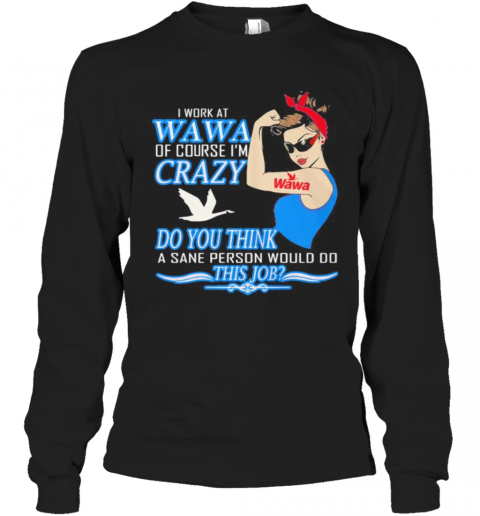 Strong Woman I Work At Wawa Of Course I'M Crazy Do You Think A Sane Person Would Do This Job Vintage Retro T-Shirt Long Sleeved T-shirt 