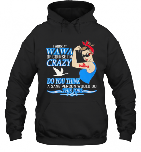 Strong Woman I Work At Wawa Of Course I'M Crazy Do You Think A Sane Person Would Do This Job Vintage Retro T-Shirt Unisex Hoodie