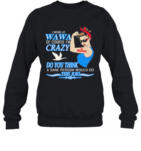 Strong Woman I Work At Wawa Of Course I'M Crazy Do You Think A Sane Person Would Do This Job Vintage Retro T-Shirt Unisex Sweatshirt