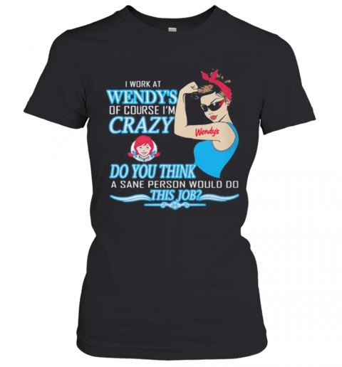 Strong Woman I Work At Wendy'S Of Course I'M Crazy Do You Think A Sane Person Would Do This Job Vintage Retro T-Shirt Classic Women's T-shirt