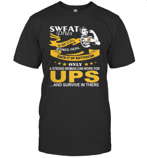 Strong Woman Sweat Dries Blood Clots Bones Heal Suck It Up Buttercup Only A Strong Woman Can Work For Ups And Survive In Their T-Shirt