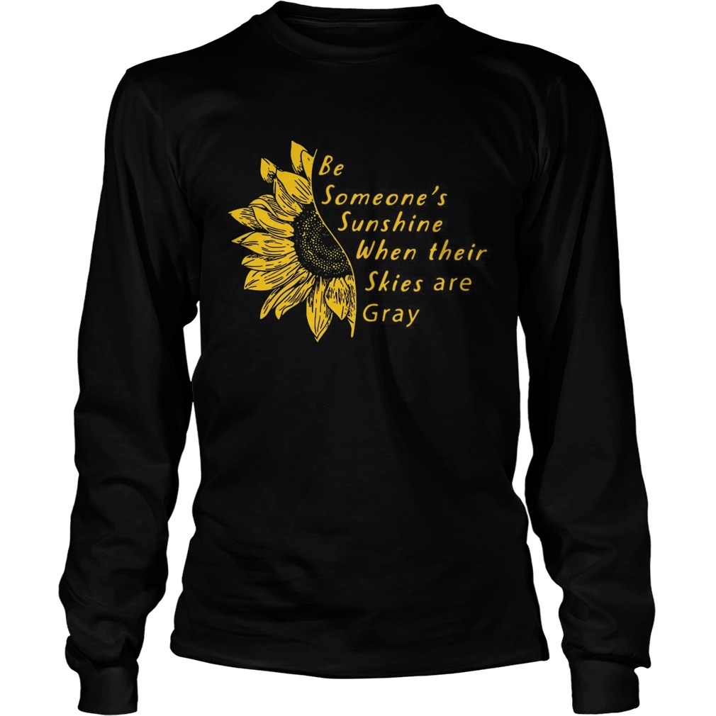 Sunflower Be Someones Sunshine When Their Skies Are Gray Long Sleeve