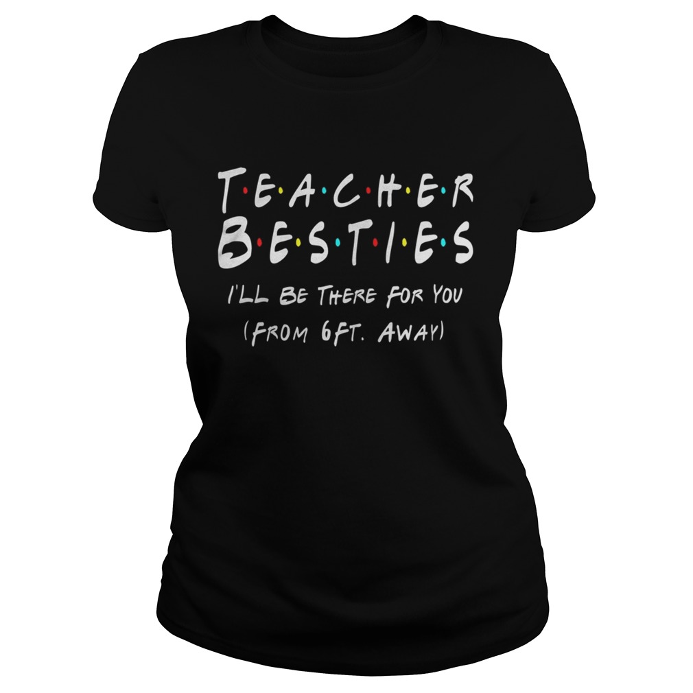 Teacher Bestie Ill Be There for You from 6 Ft Away Teacher Classic Ladies