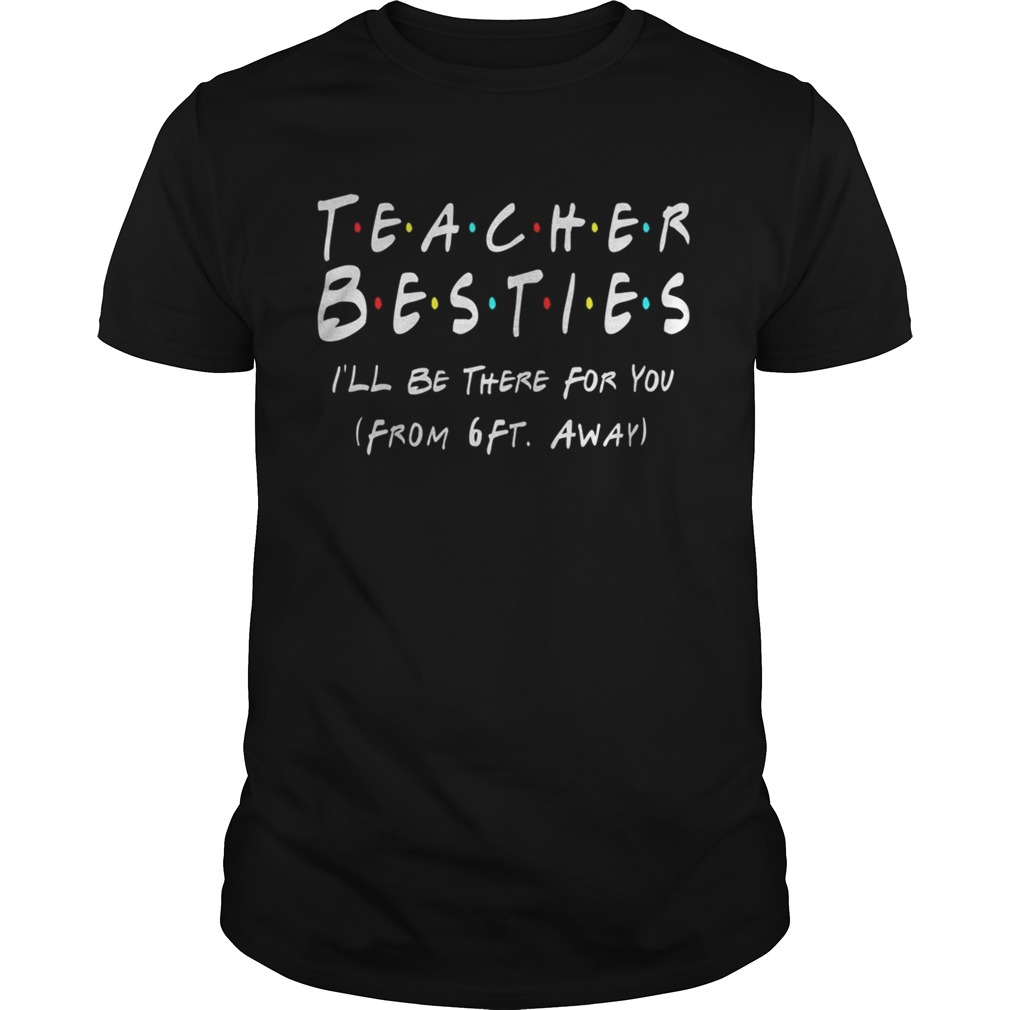 Teacher Bestie Ill Be There for You from 6 Ft Away Teacher shirt