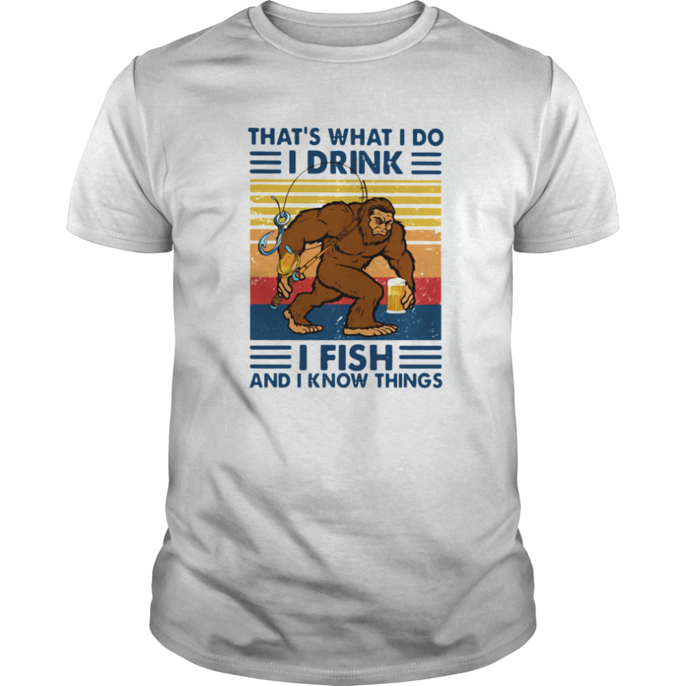 Thats What I Do I Drink I Fish And I Know Things shirt