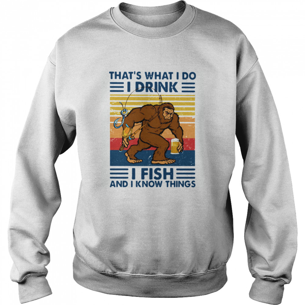 Thats What I Do I Drink I Fish And I Know Things Unisex Sweatshirt