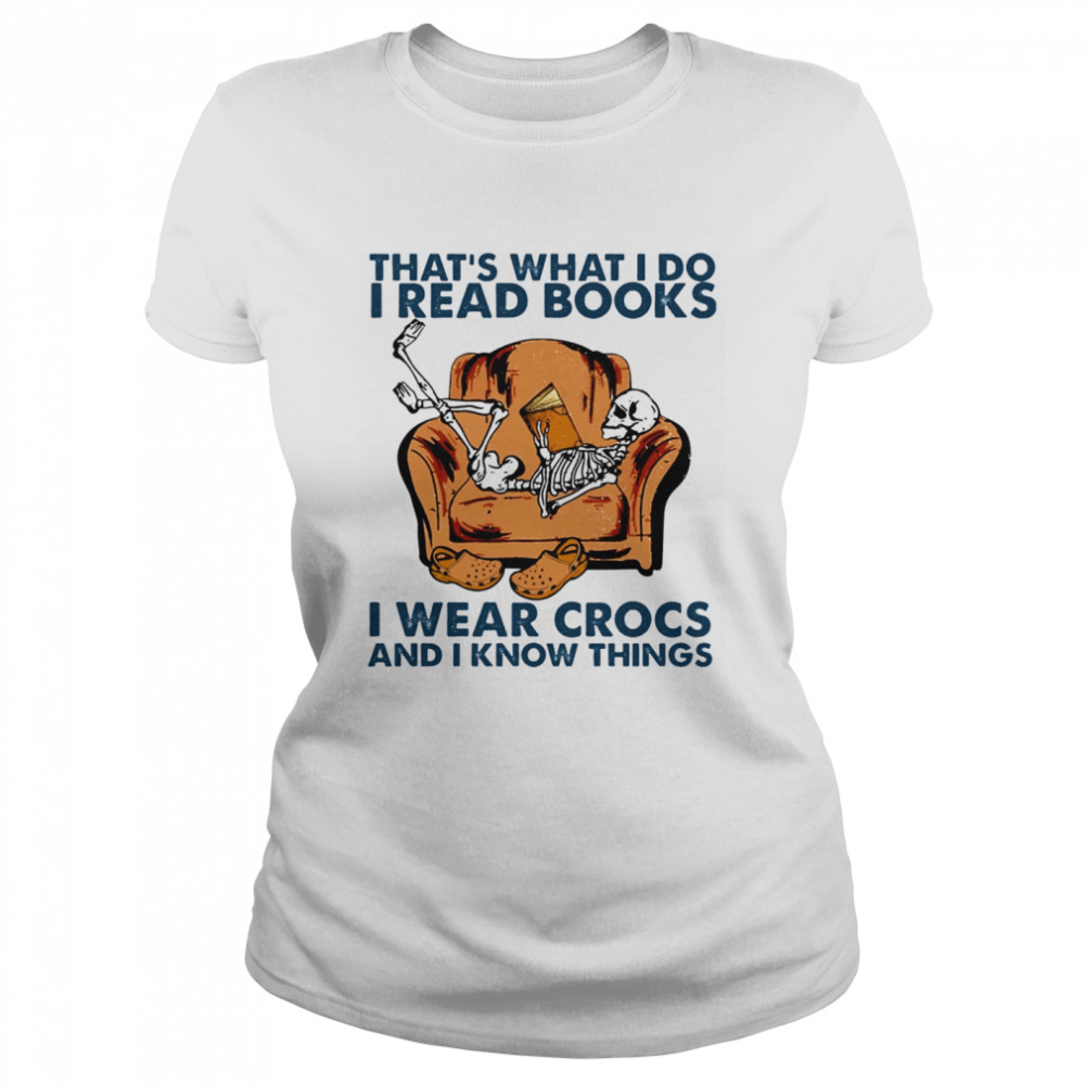 Thats What I Do I Read Books I Wear Crocs And I Know Things Classic Women's T-shirt