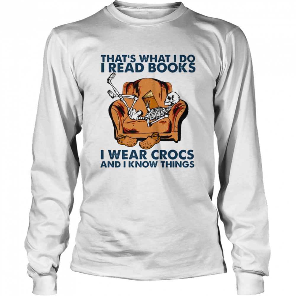 Thats What I Do I Read Books I Wear Crocs And I Know Things Long Sleeved T-shirt