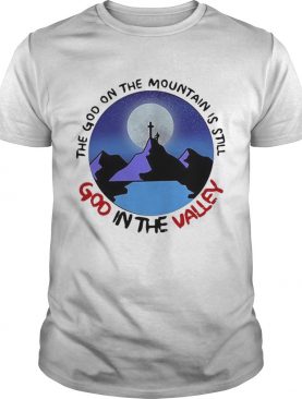 The God The Mountain Is Still God In The Valley shirt