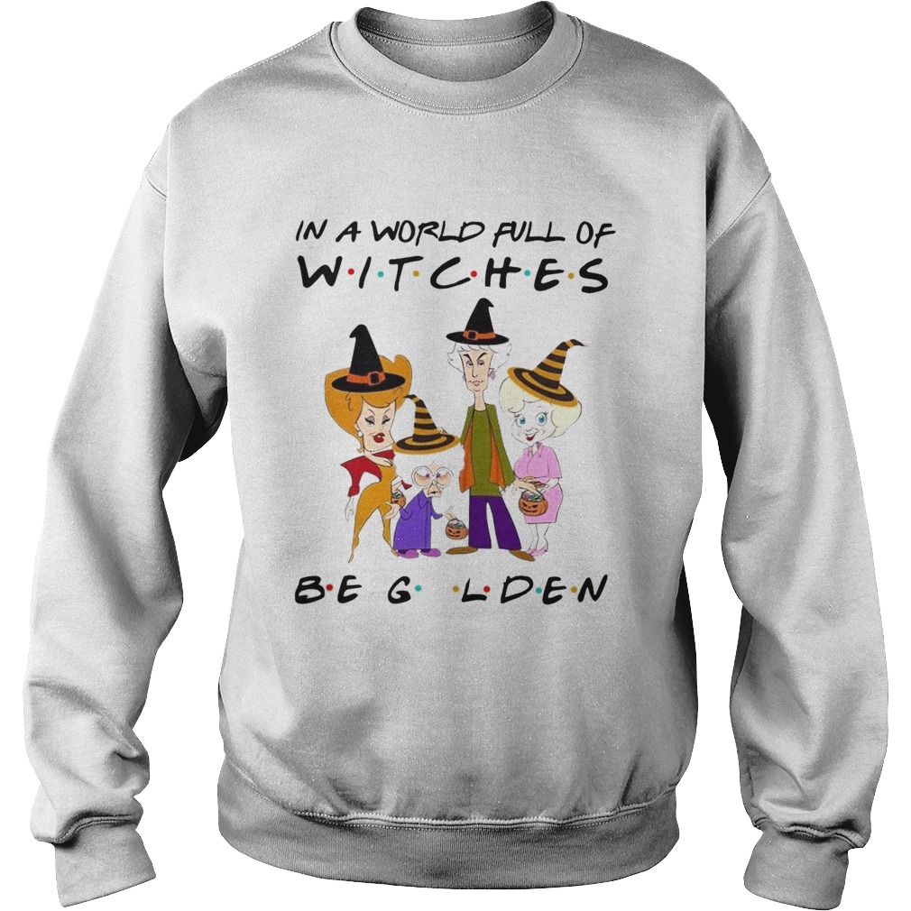 The Golden Girls In A World Full Of Witches Be Golden Sweatshirt