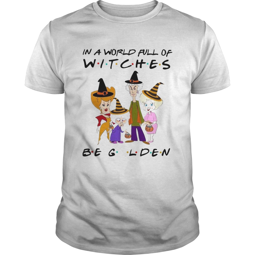 The Golden Girls In A World Full Of Witches Be Golden shirt