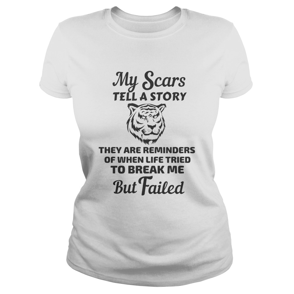Tiger my scars tell a story that are reminder of when life tries to break me but failed Classic Ladies