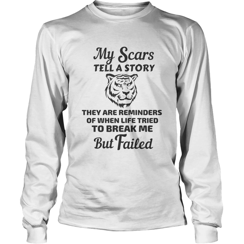Tiger my scars tell a story that are reminder of when life tries to break me but failed Long Sleeve