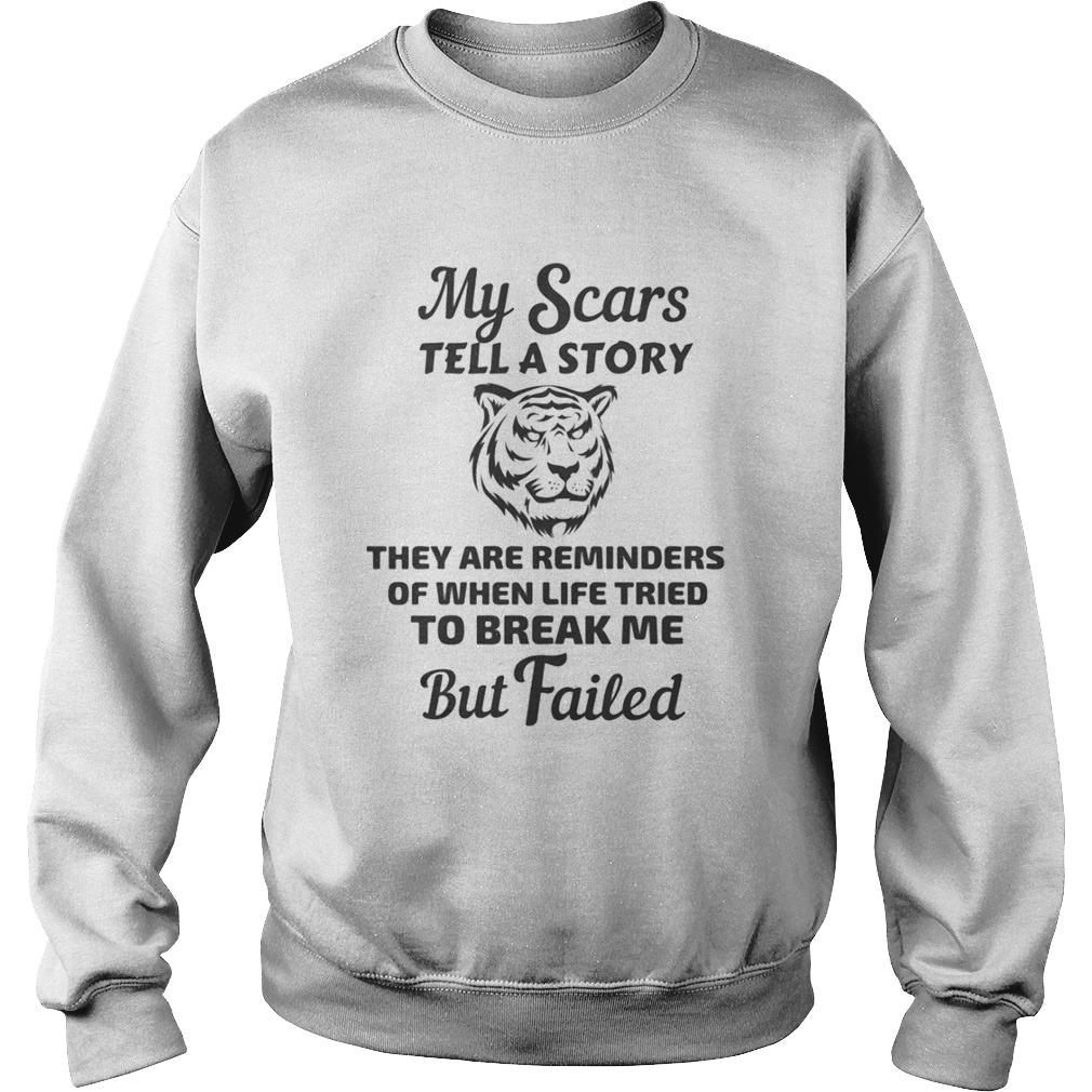 Tiger my scars tell a story that are reminder of when life tries to break me but failed Sweatshirt