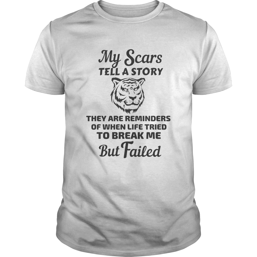 Tiger my scars tell a story that are reminder of when life tries to break me but failed shirt