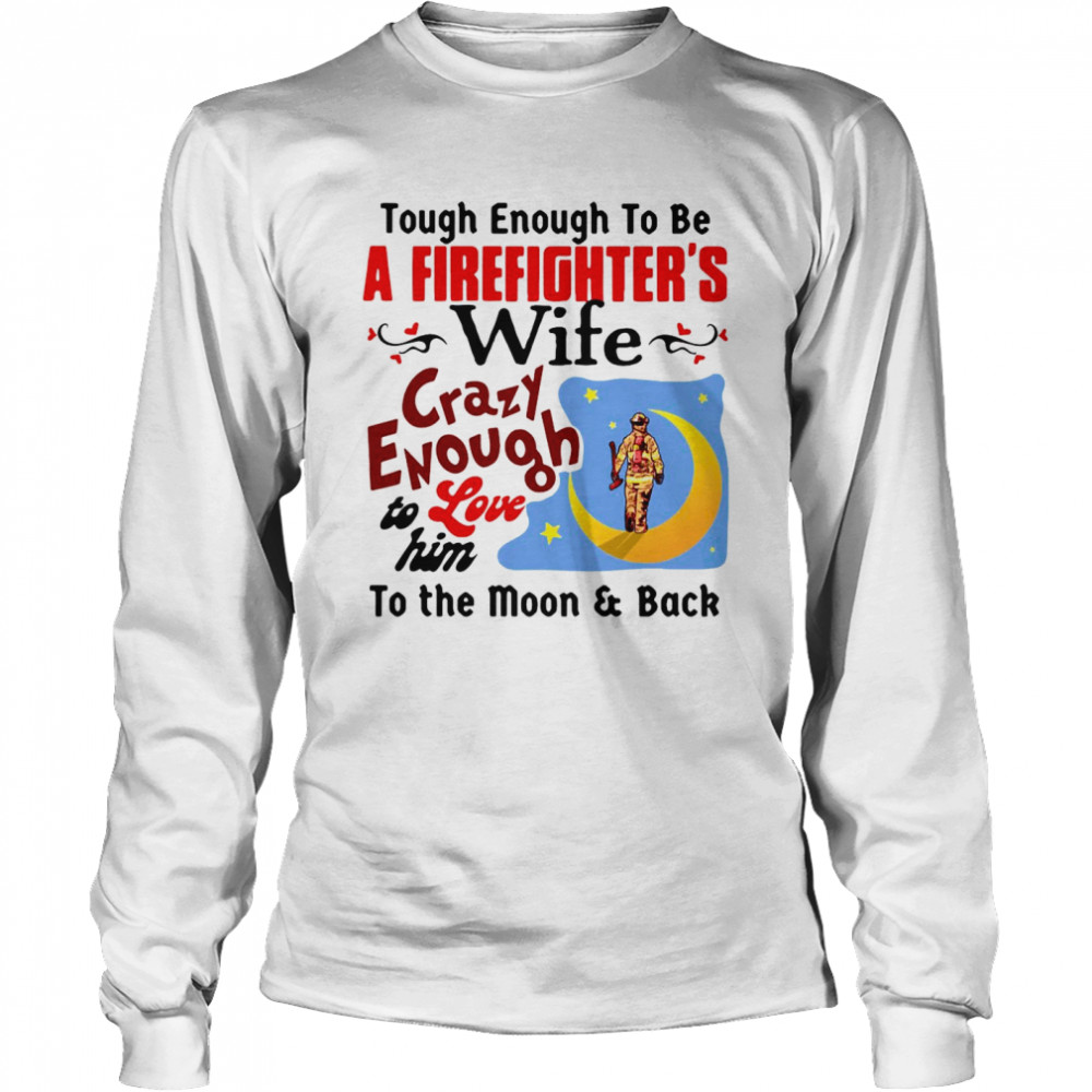 Tough Enough To Be I Am A Firefighter’s Wife Crazy Enough To Love Him To The Moon And Back Long Sleeved T-shirt