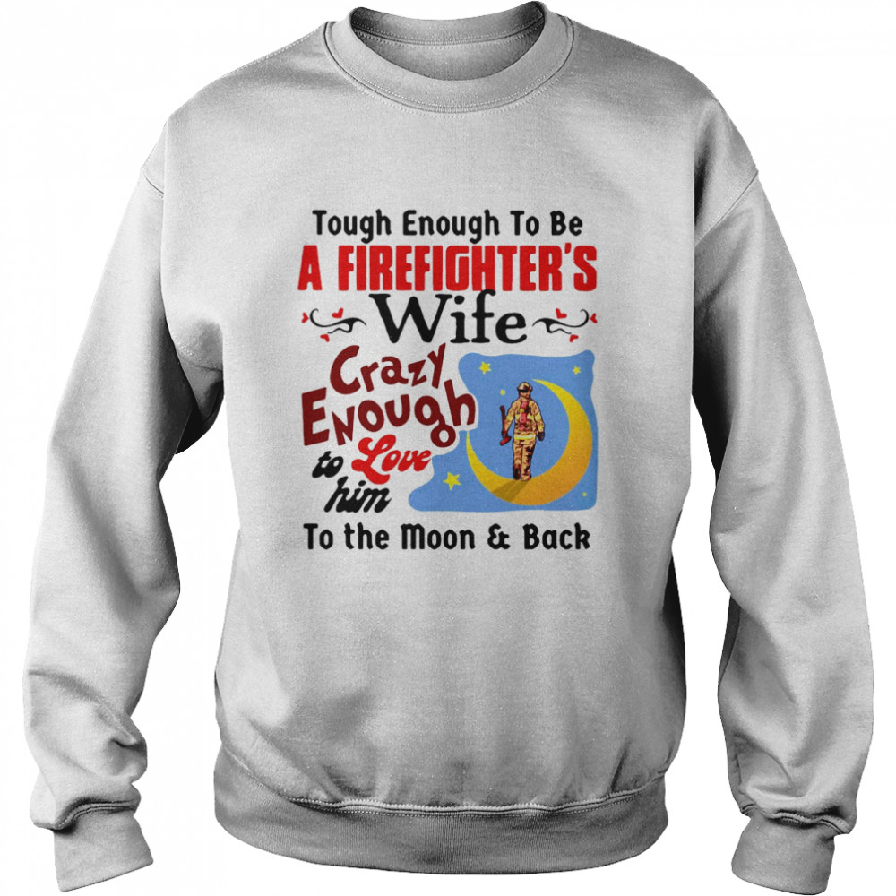 Tough Enough To Be I Am A Firefighter’s Wife Crazy Enough To Love Him To The Moon And Back Unisex Sweatshirt