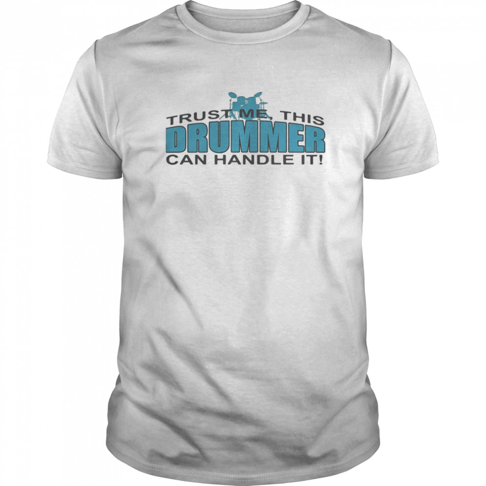 Trust Me This Drummer Can Handle It shirt