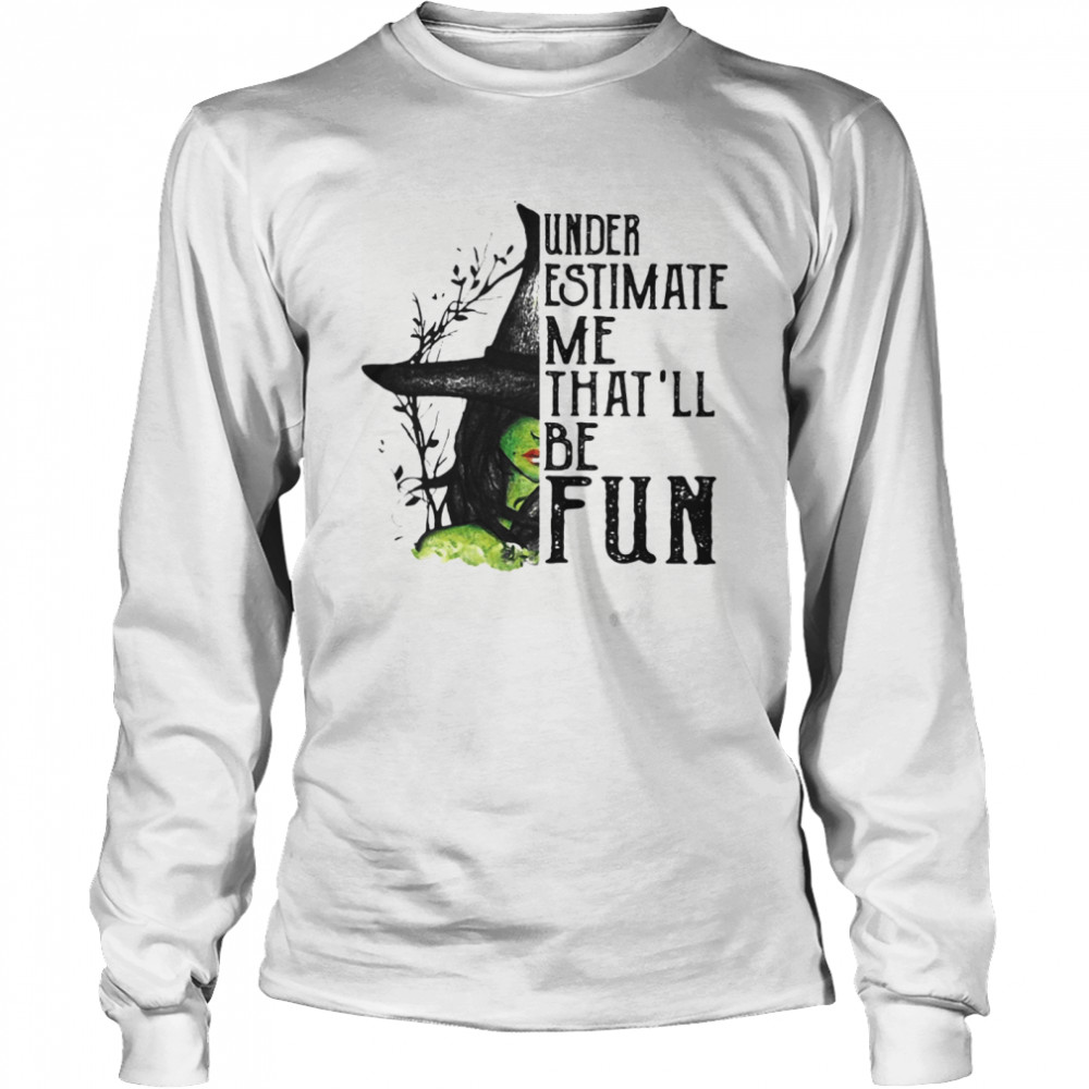 Under Estimate Me That’ll Be Fun Wich Halloween Long Sleeved T-shirt