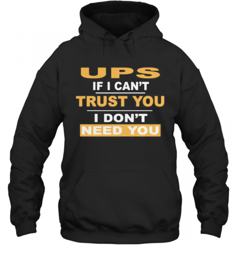 Ups If I Can'T Trust You I Don'T Need You T-Shirt Unisex Hoodie