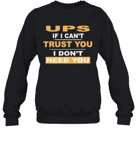 Ups If I Can'T Trust You I Don'T Need You T-Shirt Unisex Sweatshirt