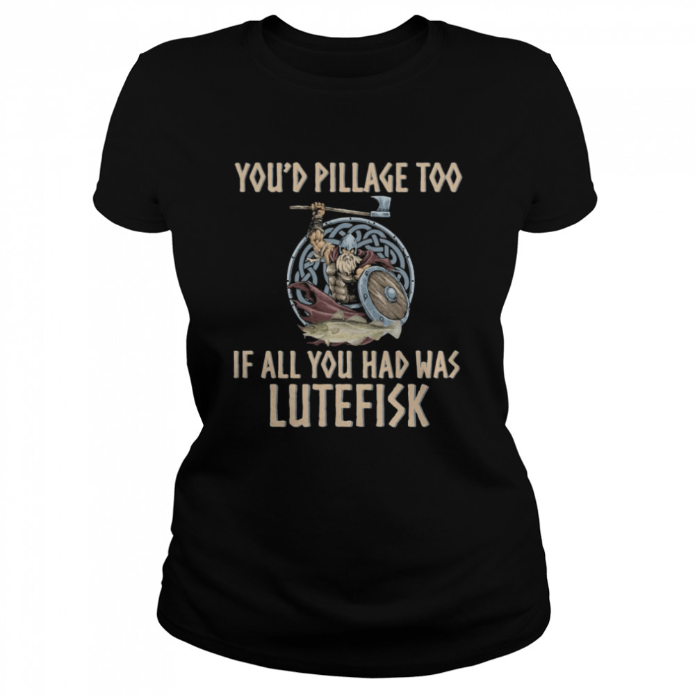 Viking You'd Pillage Too If All You Had Was Lutefisk Classic Women's T-shirt