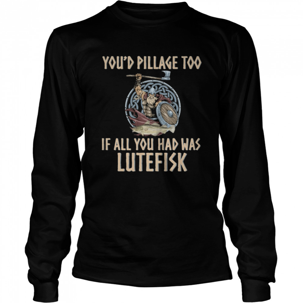 Viking You'd Pillage Too If All You Had Was Lutefisk Long Sleeved T-shirt