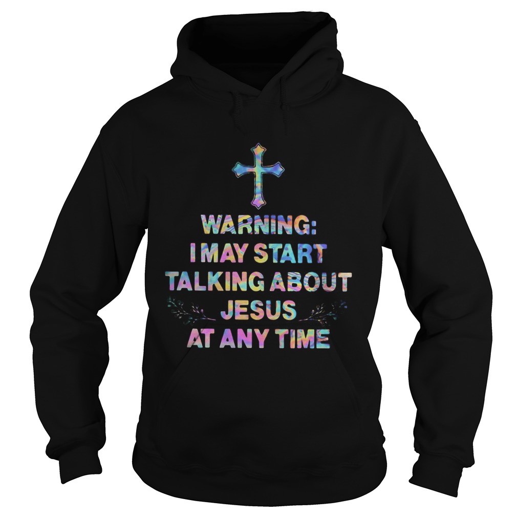Warning I may start talking about Jesus at any time Hoodie