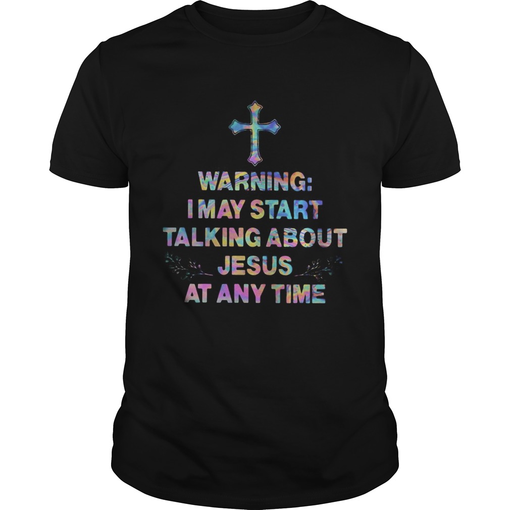 Warning I may start talking about Jesus at any time shirt