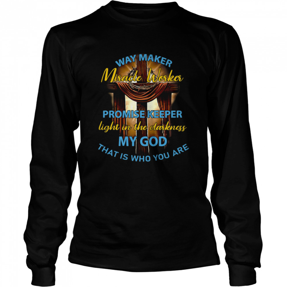Way Maker Miracle Worker Promise Keeper Light In The Darkness My God That Is Who You Are Long Sleeved T-shirt