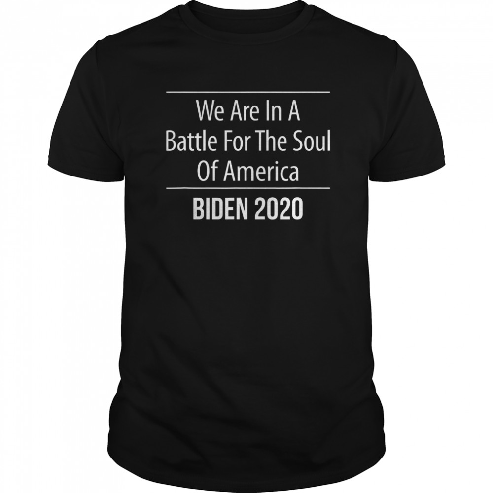 We Are In A Battle For The Soul Of America Biden 2020 shirt