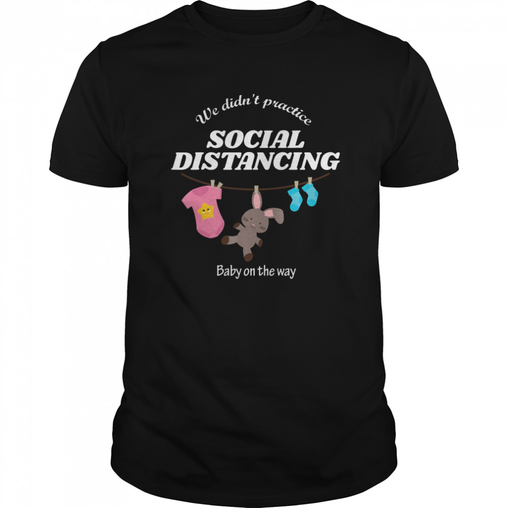 We Didn’t Practice Social Distancing Baby On The Way shirt