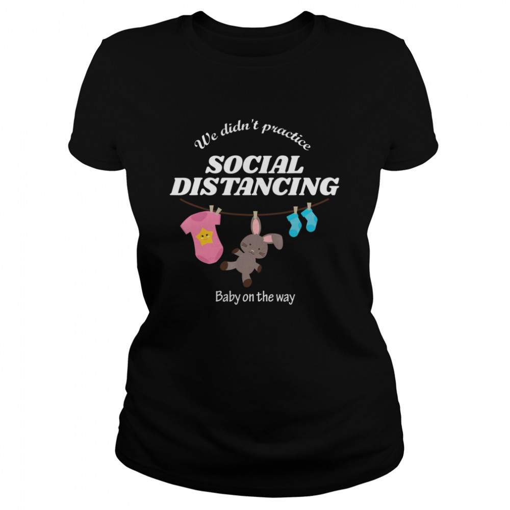 We Didn’t Practice Social Distancing Baby On The Way Classic Women's T-shirt