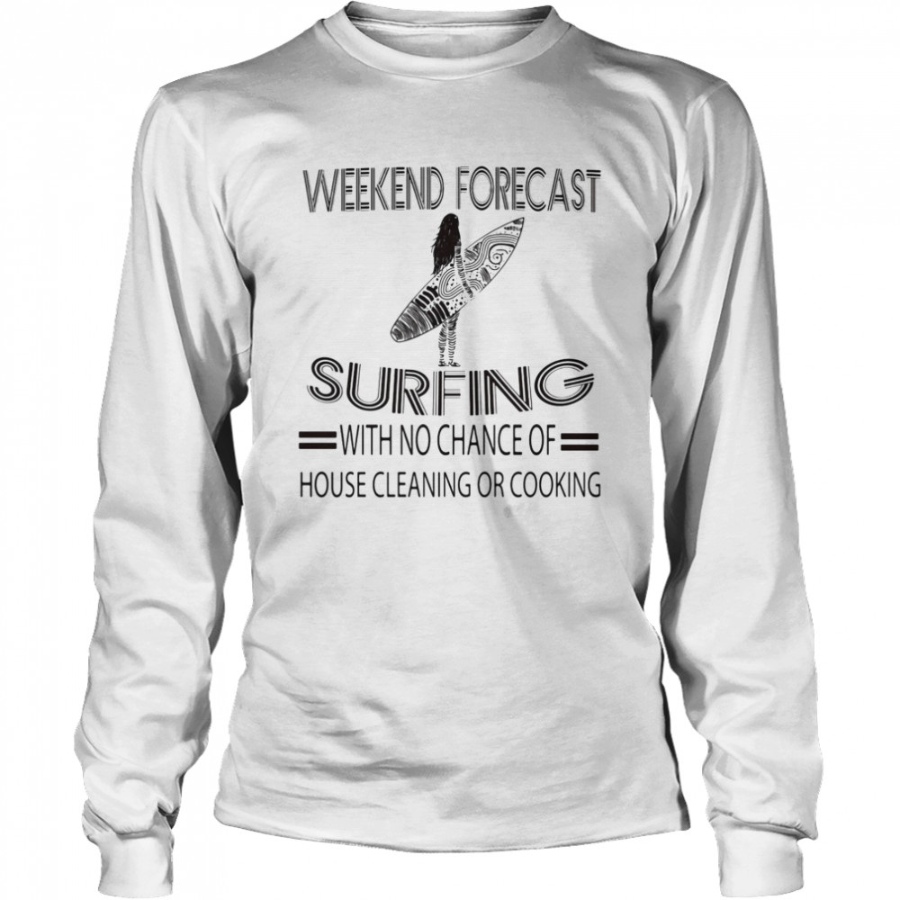 Weekend Forecast Surfing With No Chance Of House Cleaning Or Cooking Long Sleeved T-shirt