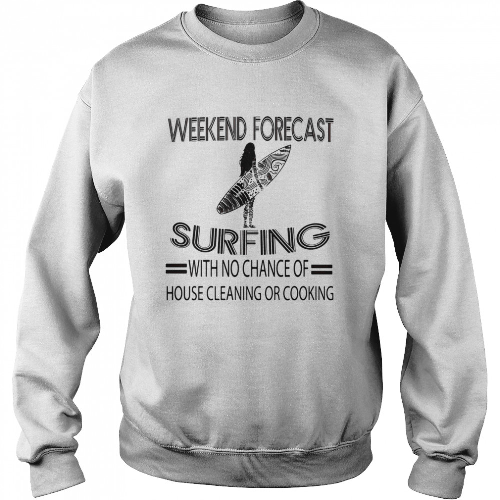 Weekend Forecast Surfing With No Chance Of House Cleaning Or Cooking Unisex Sweatshirt