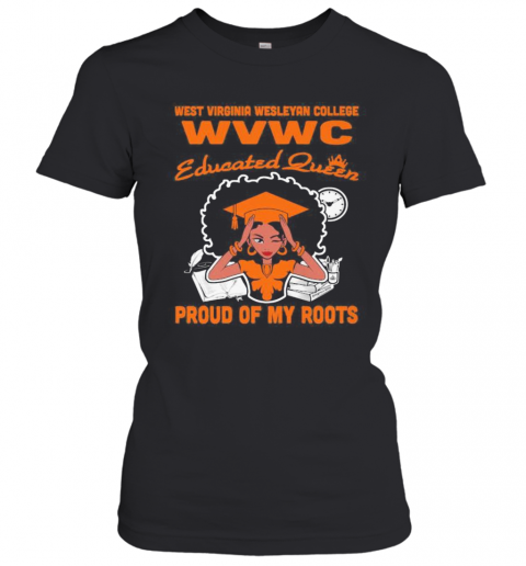 West Virginia Wesleyan College Wvwc Educated Queen Proud Of My Roots T-Shirt Classic Women's T-shirt