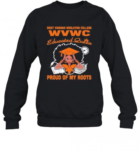 West Virginia Wesleyan College Wvwc Educated Queen Proud Of My Roots T-Shirt Unisex Sweatshirt