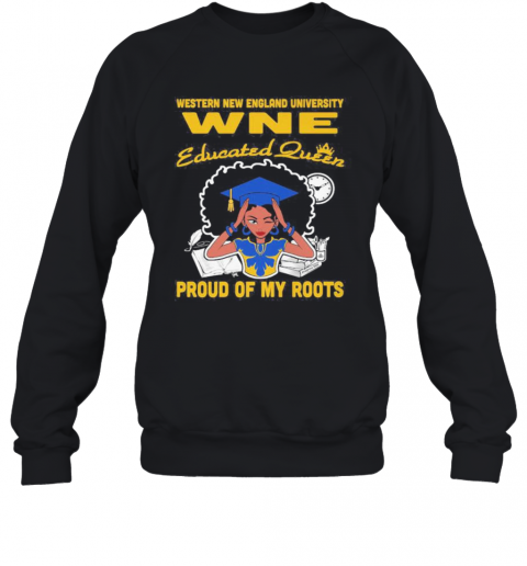Western New England University Wne Educated Queen Proud Of My Roots T-Shirt Unisex Sweatshirt