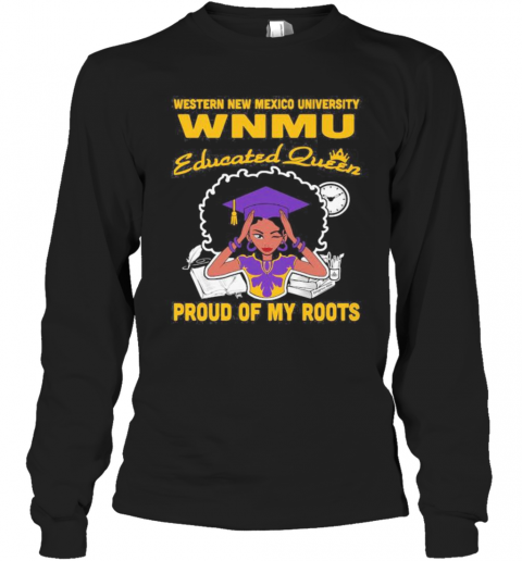 Western New Mexico University Wnmu Educated Queen Proud Of My Roots T-Shirt Long Sleeved T-shirt 