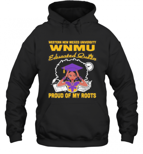 Western New Mexico University Wnmu Educated Queen Proud Of My Roots T-Shirt Unisex Hoodie